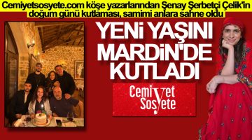 Cemiyetsosyete.com köşe yazarı Şenay Şerbetçi Çelik yeni yaşını Mardin’de kutladı