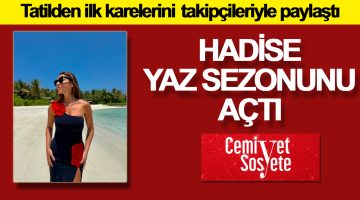 Hadise, yaz sezonunu açtı