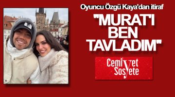 Özgü Kaya: ”Murat’ı ben tavladım”