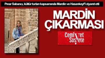 Pınar Sabancı Mardin ve Hasankeyf’te
