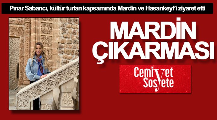 Pınar Sabancı Mardin ve Hasankeyf’te