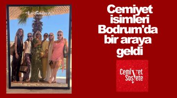 Cemiyet isimleri Bodrum’da bir araya geldi
