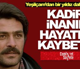 Yeşilçam’ın usta oyuncusu Kadir İnanır hayatını kaybetti